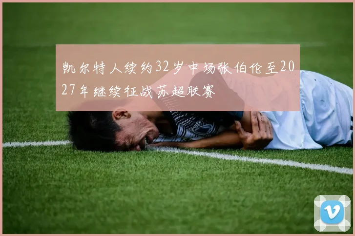 凯尔特人续约32岁中场张伯伦至2027年继续征战苏超联赛