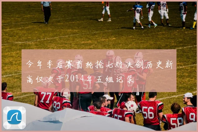 今年季后赛首轮抢七对决创历史新高仅次于2014年五组记录