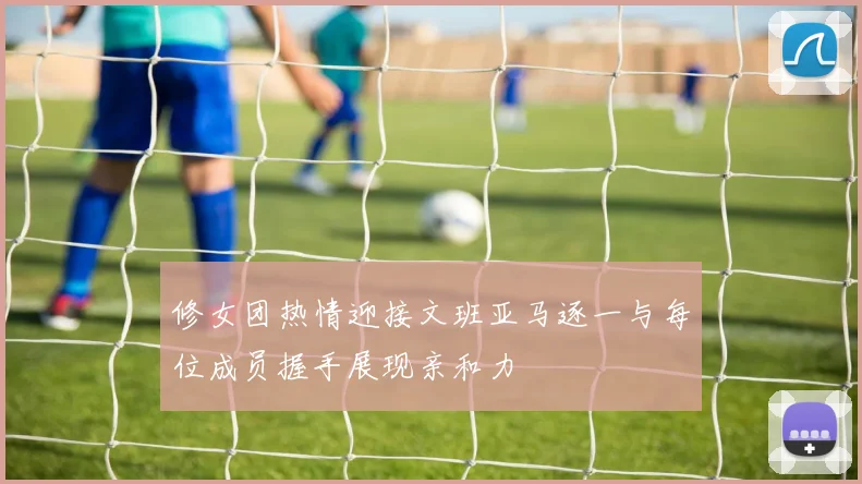 修女团热情迎接文班亚马逐一与每位成员握手展现亲和力