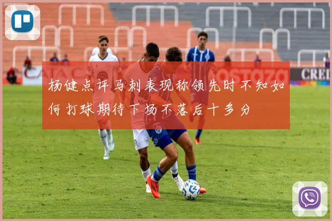 杨健点评马刺表现称领先时不知如何打球期待下场不落后十多分