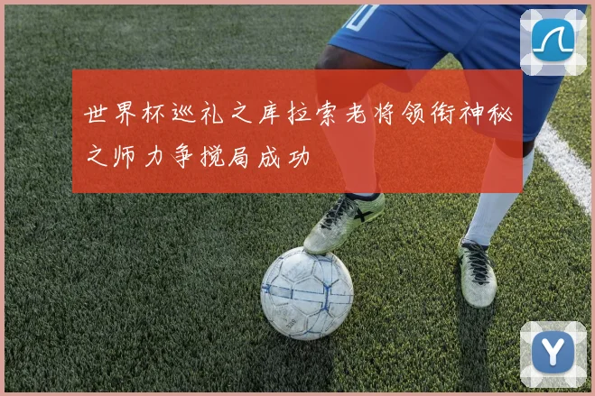 世界杯巡礼之库拉索老将领衔神秘之师力争搅局成功