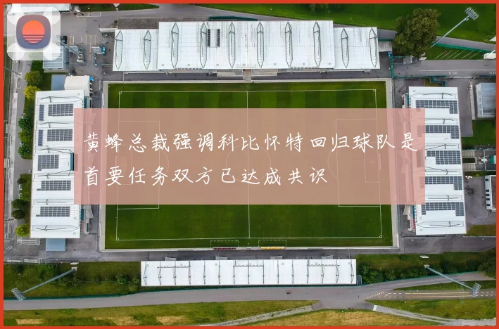黄蜂总裁强调科比怀特回归球队是首要任务双方已达成共识