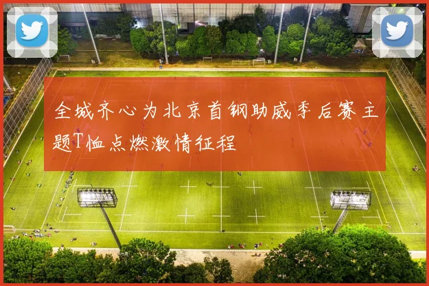 全城齐心为北京首钢助威季后赛主题T恤点燃激情征程