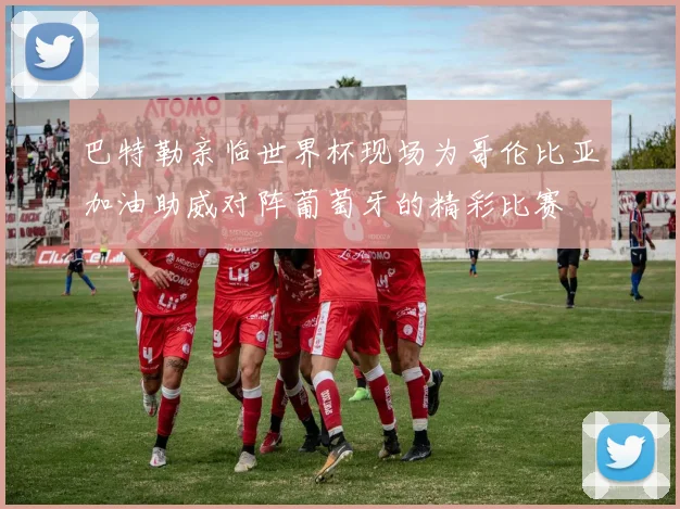 巴特勒亲临世界杯现场为哥伦比亚加油助威对阵葡萄牙的精彩比赛
